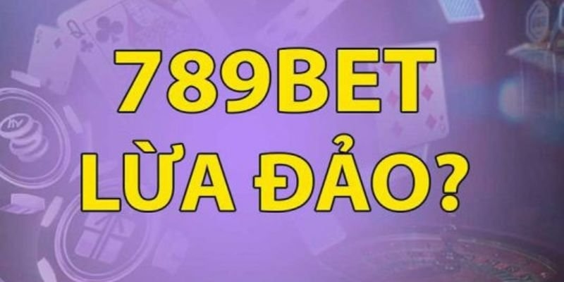 789BET lừa đảo là nguồn tin giải không đúng sự thật