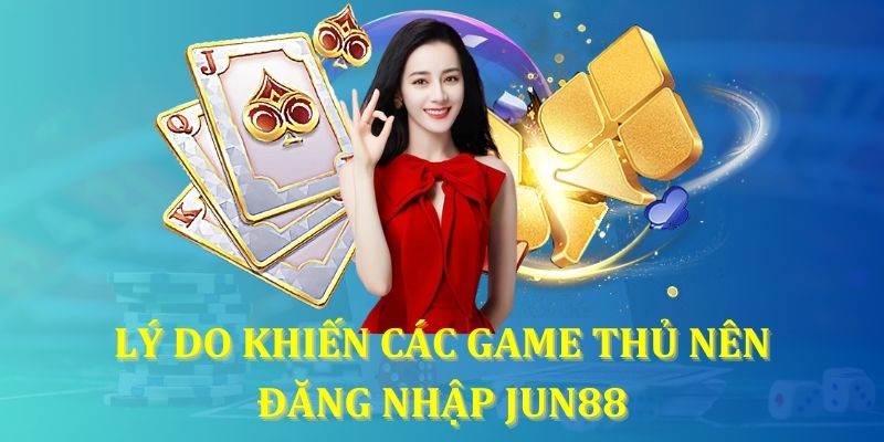 Lý do khiến các game thủ nên đăng nhập Jun88