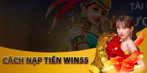 Hướng dẫn nạp tiền WIN55 được đánh giá tốt 