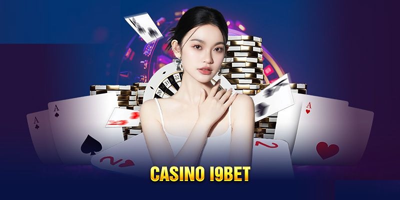 Sơ lược về casino I9BET - Sòng bạc thời thượng, đẳng cấp